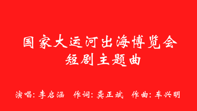 国家大运河出海博览会短剧主题曲李启涵演唱！